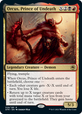 Orcus, Prince of Undeath
 Flying, trample
When Orcus, Prince of Undeath enters the battlefield, choose one —
• Each other creature gets -X/-X until end of turn. You lose X life.
• Return up to X target creature cards with total mana value X or less from your graveyard to the battlefield. They gain haste until end of turn.